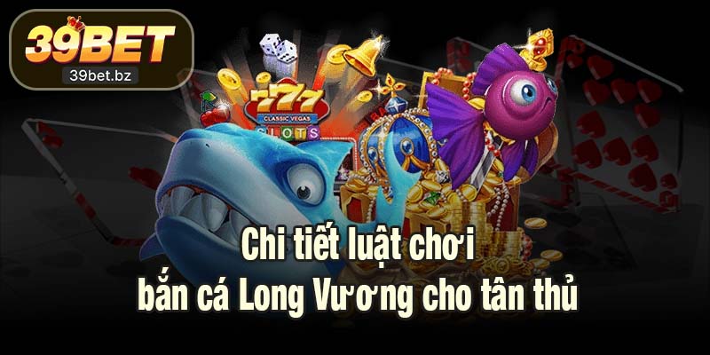 Chi tiết luật chơi bắn cá Long Vương cho tân thủ