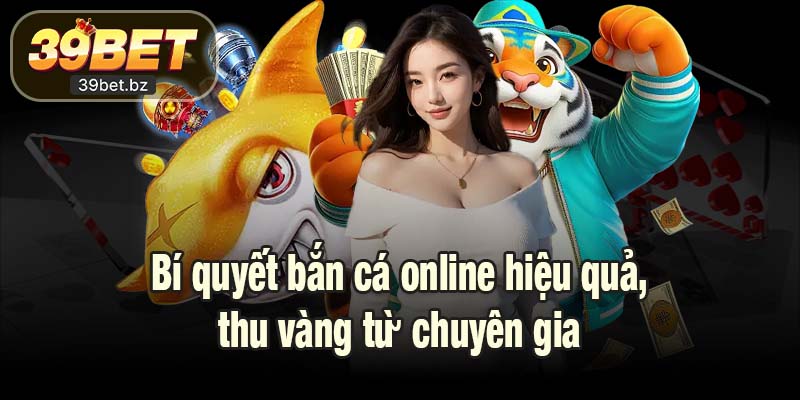 Bí quyết bắn cá online hiệu quả, thu vàng từ chuyên gia