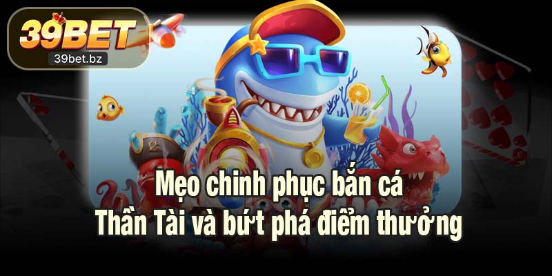 Mẹo chinh phục bắn cá Thần Tài và bứt phá điểm thưởng