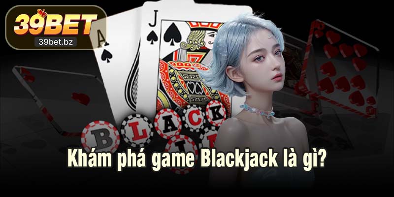 Khám phá game Blackjack là gì?