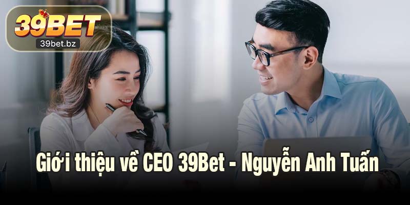 Giới thiệu về CEO 39Bet - Nguyễn Anh Tuấn