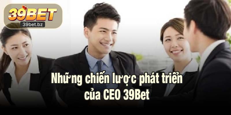 Những chiến lược phát triển của CEO 39Bet