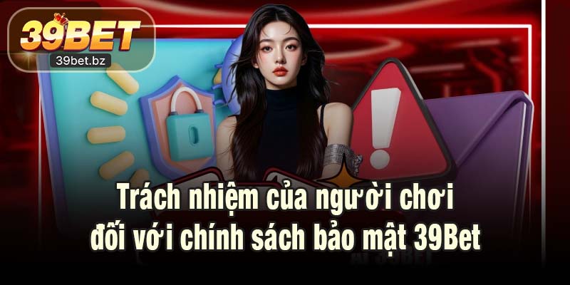 Trách nhiệm của người chơi đối với chính sách bảo mật 39Bet