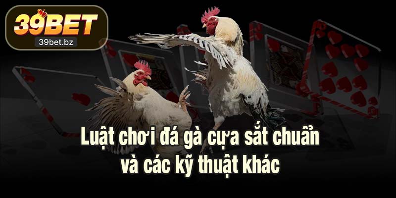 Luật chơi đá gà cựa sắt chuẩn và các kỹ thuật khác