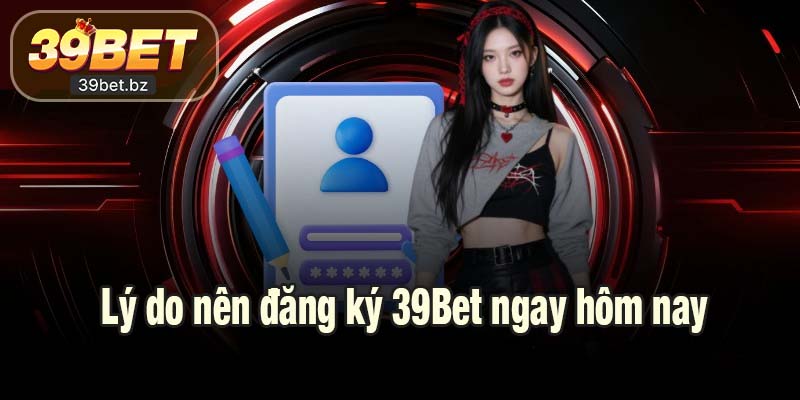 Vì sao nên đăng ký 39Bet ngay hôm nay?