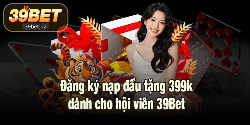 Đăng ký nạp đầu tặng 399k dành cho hội viên 39Bet
