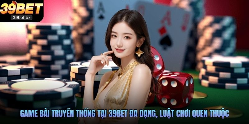 Game bài truyền thống tại 39BET đa dạng, luật chơi quen thuộc