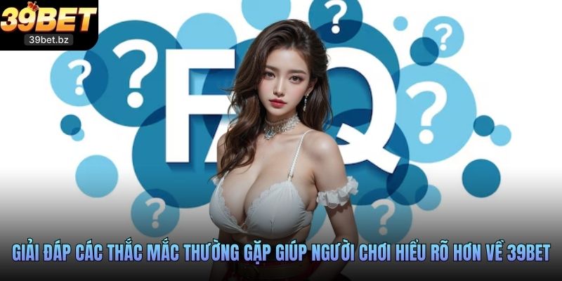 Giải đáp các thắc mắc thường gặp giúp người chơi hiểu rõ hơn về 39BET