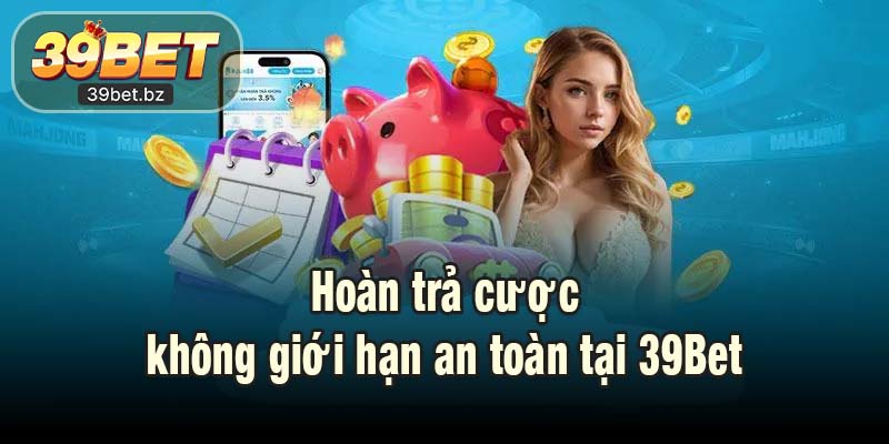 Hoàn trả cược không giới hạn an toàn tại 39Bet