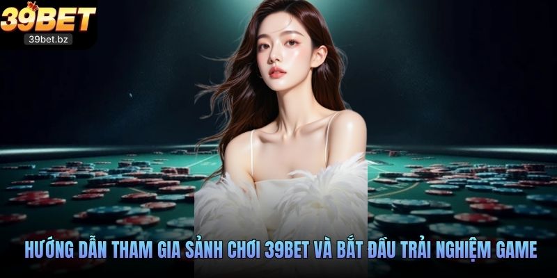 Hướng dẫn tham gia sảnh chơi 39BET và bắt đầu trải nghiệm game