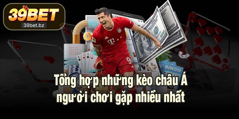 Tổng hợp những kèo châu Á người chơi gặp nhiều nhất