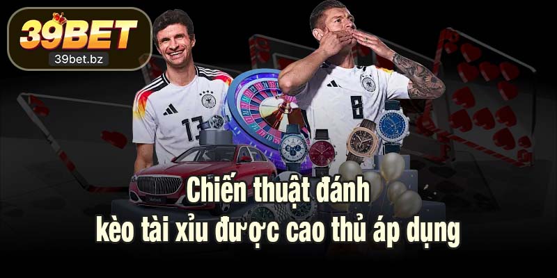 Chiến thuật đánh kèo tài xỉu được cao thủ áp dụng