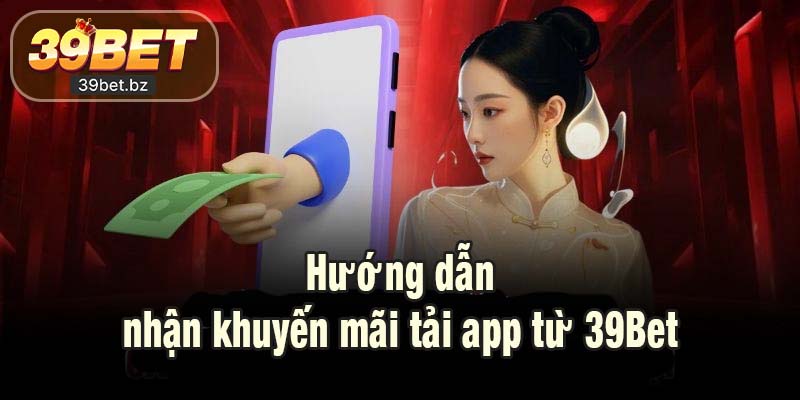 Hướng dẫn nhận khuyến mãi tải app từ 39Bet