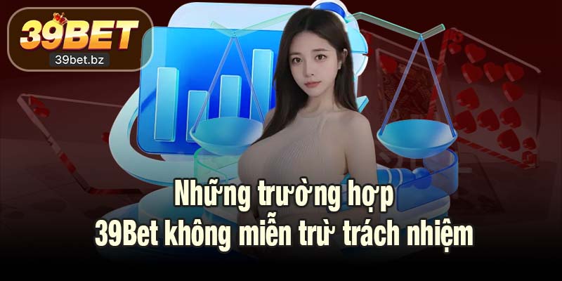 Những trường hợp 39Bet không miễn trừ trách nhiệm