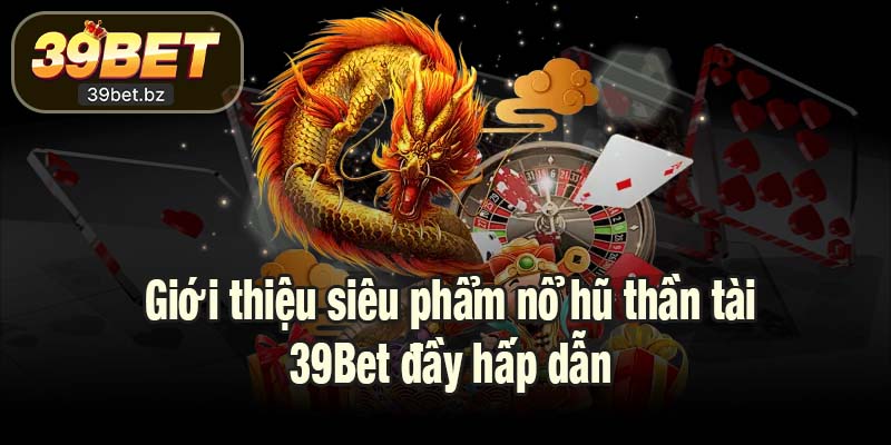 Giới thiệu siêu phẩm nổ hũ thần tài 39Bet đầy hấp dẫn