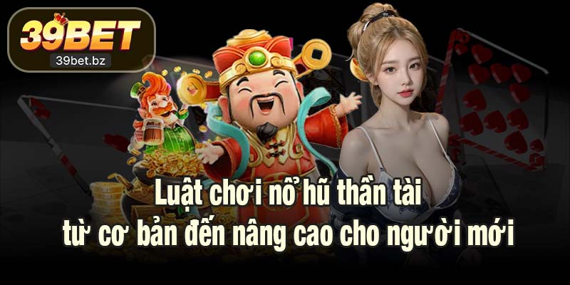 Luật chơi nổ hũ thần tài từ cơ bản đến nâng cao cho người mới