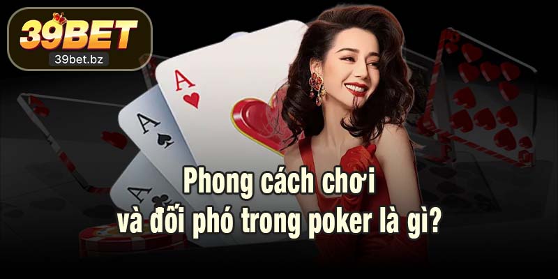 Phong cách chơi và đối phó trong poker là gì?