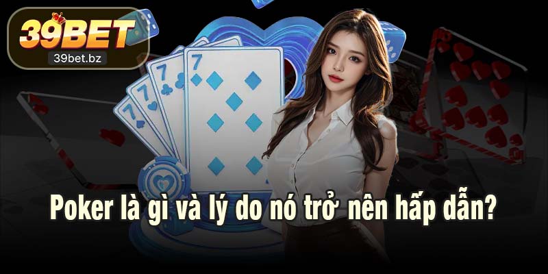 Poker là gì và lý do nó trở nên hấp dẫn?