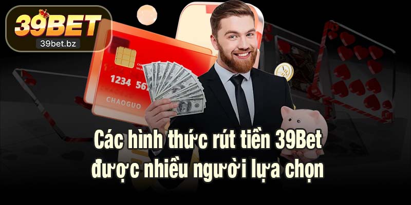 Các hình thức rút tiền 39Bet được nhiều người lựa chọn