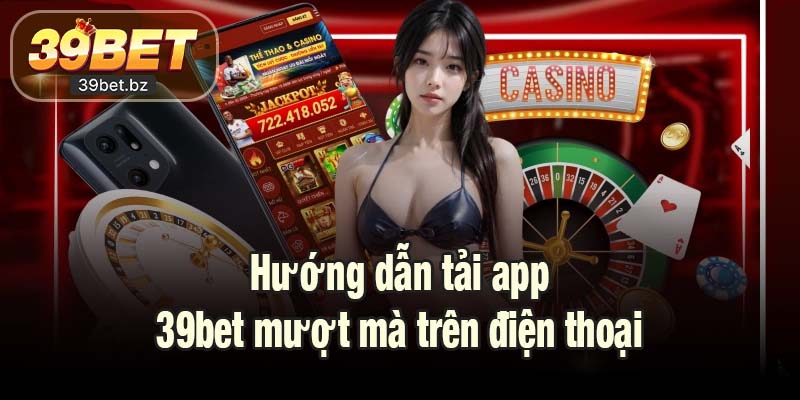 Hướng dẫn tải app 39bet mượt mà trên điện thoại